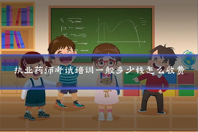 执业药师考试培训一般多少钱怎么收费