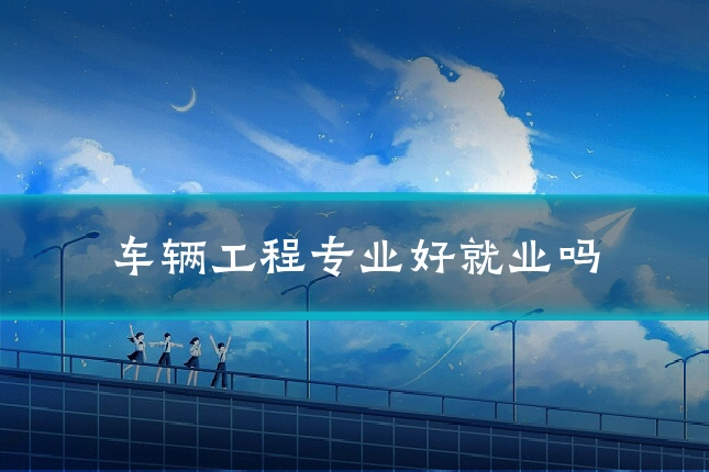 车辆工程专业好就业吗