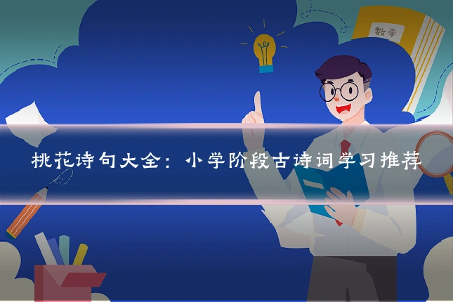 桃花诗句大全:小学阶段古诗词学习推荐