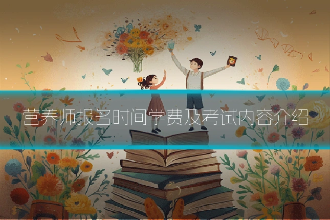 营养师报名时间学费及考试内容介绍