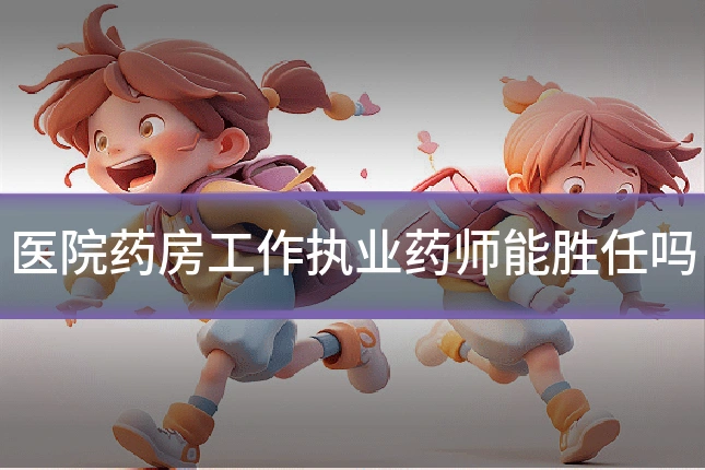 医院药房工作执业药师能胜任吗