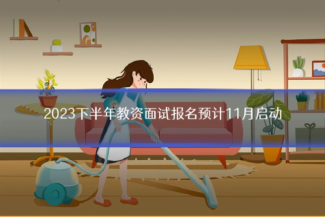 2023下半年教资面试报名预计11月启动