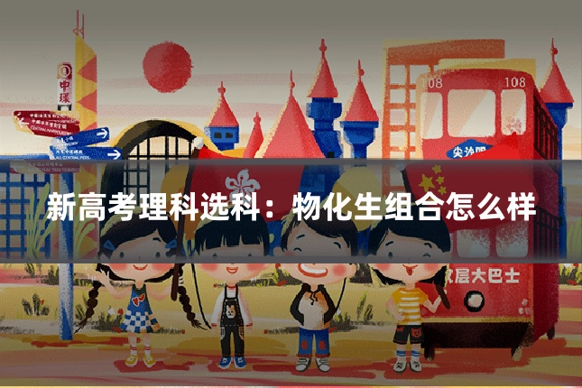 新高考理科选科:物化生组合怎么样