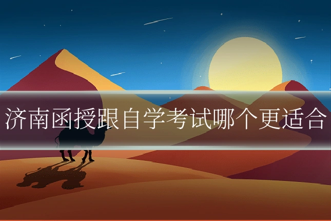 济南函授跟自学考试哪个更适合