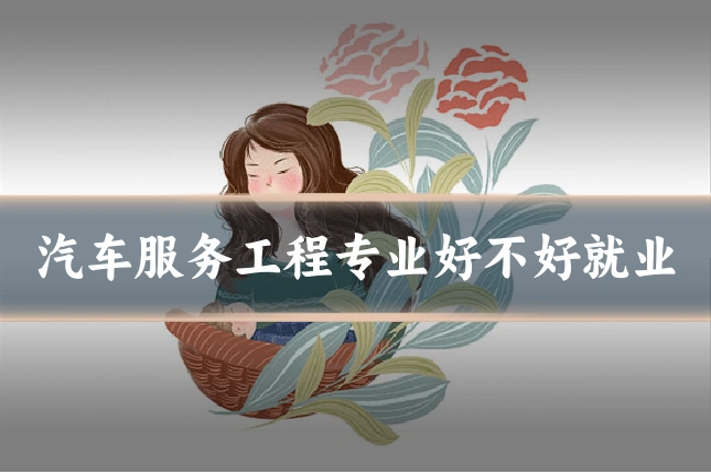 汽车服务工程专业好不好就业