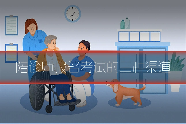 陪诊师报名考试的三种渠道