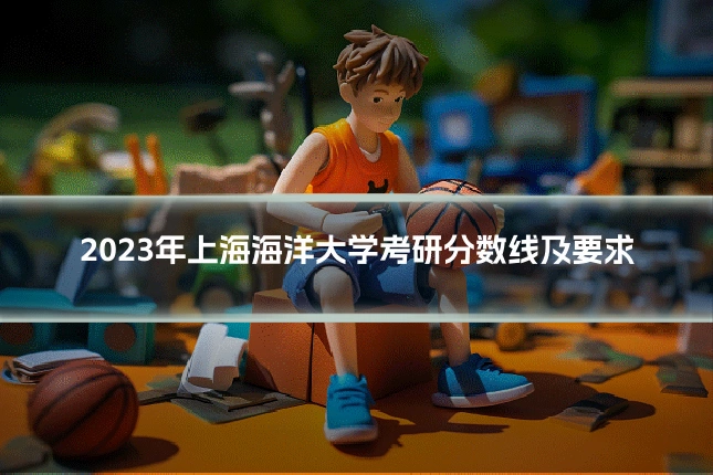 2023年上海海洋大学考研分数线及要求