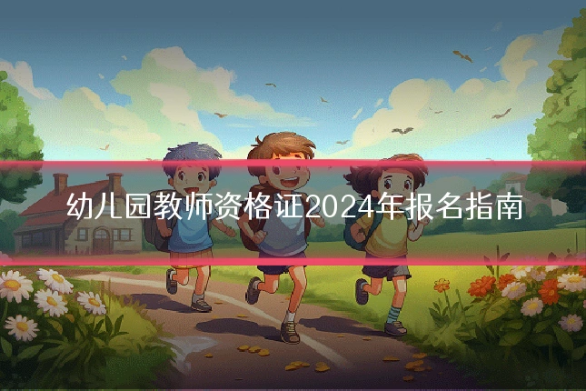 幼儿园教师资格证2024年报名指南
