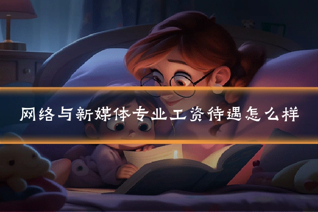 网络与新媒体专业工资待遇怎么样
