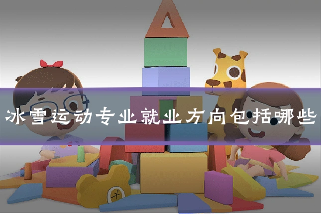 冰雪运动专业就业方向包括哪些