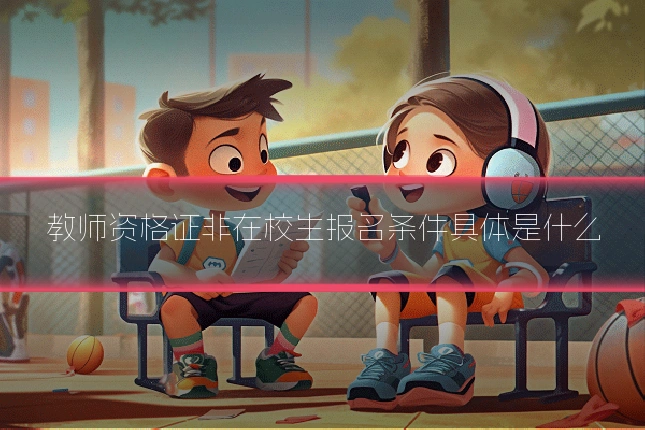教师资格证非在校生报名条件具体是什么