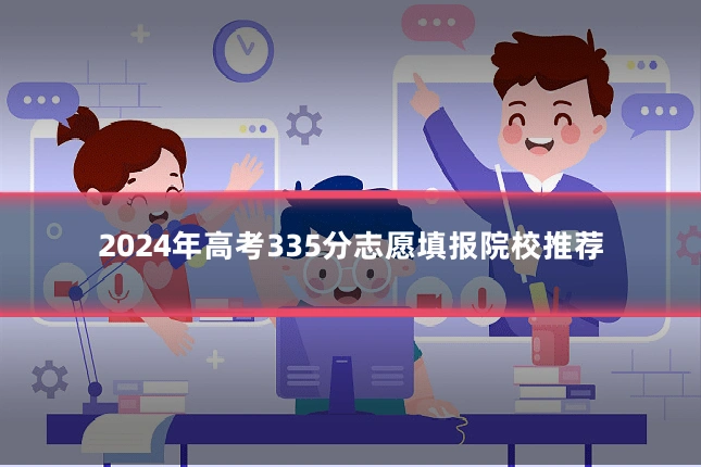 2024年高考335分志愿填报院校推荐