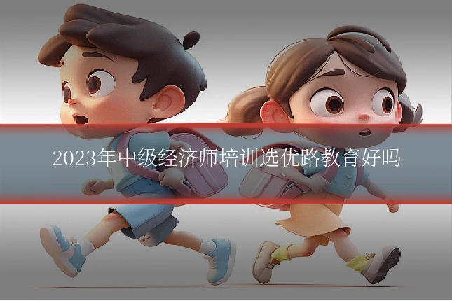 2023年中级经济师培训选优路教育好吗