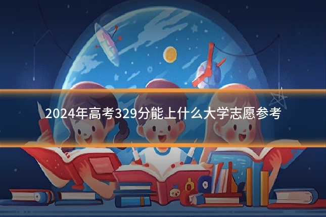 2024年高考329分能上什么大学志愿参考