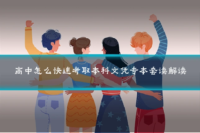 高中怎么快速考取本科文凭专本套读解读