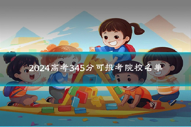 2024高考345分可报考院校名单