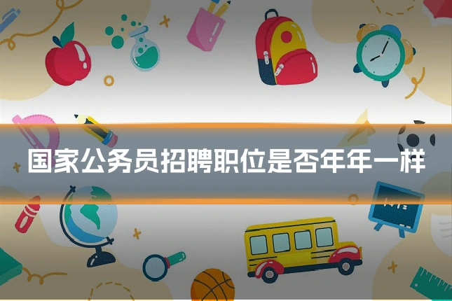 国家公务员招聘职位是否年年一样