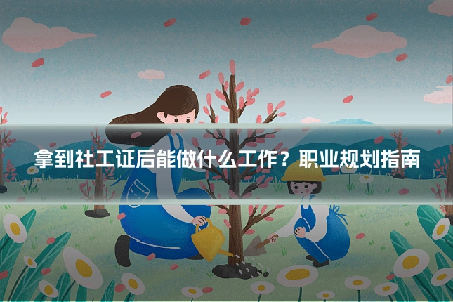 拿到社工证后能做什么工作?职业规划指南
