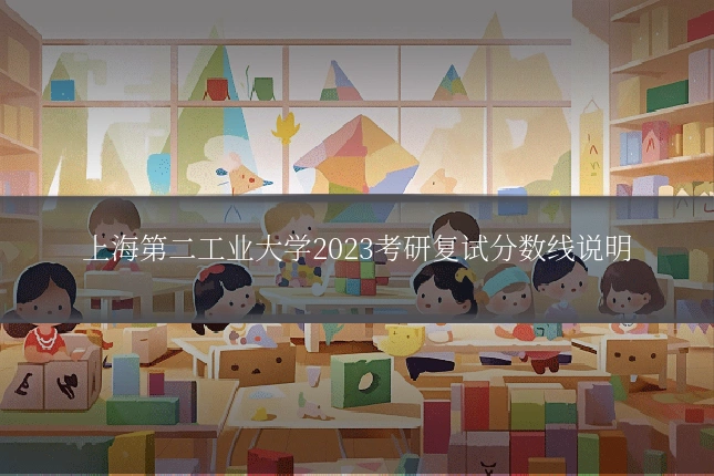 上海第二工业大学2023考研复试分数线说明