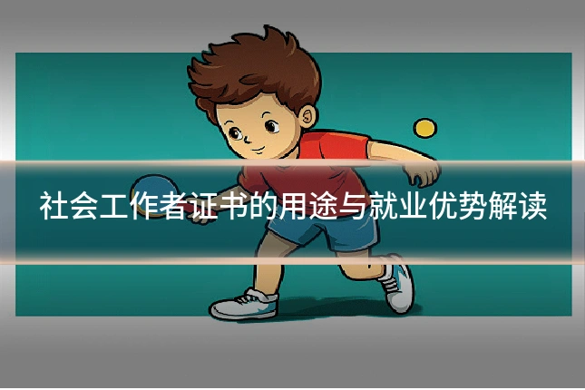 社会工作者证书的用途与就业优势解读