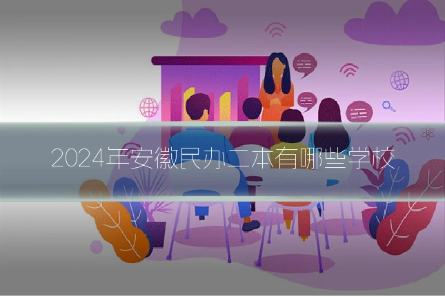 2024年安徽民办二本有哪些学校