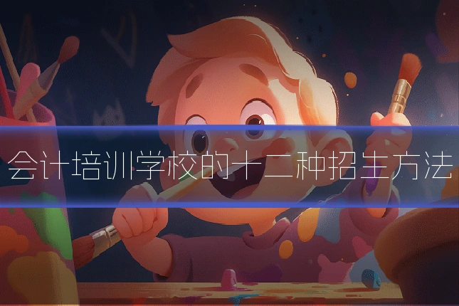 会计培训学校的十二种招生方法