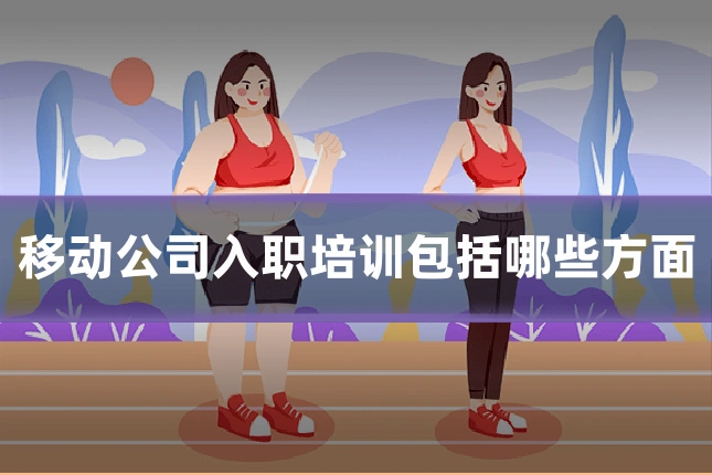 移动公司入职培训包括哪些方面
