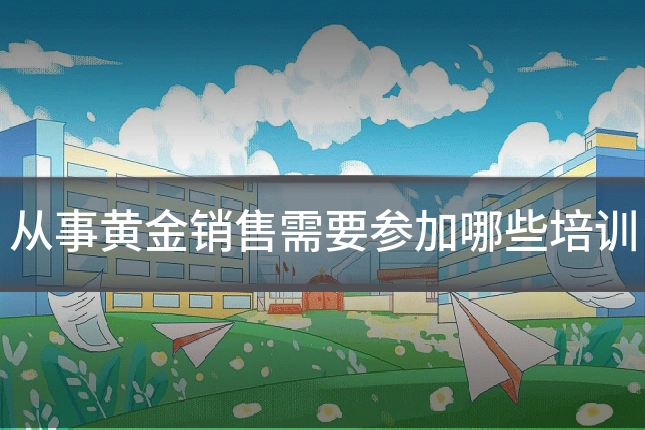 从事黄金销售需要参加哪些培训