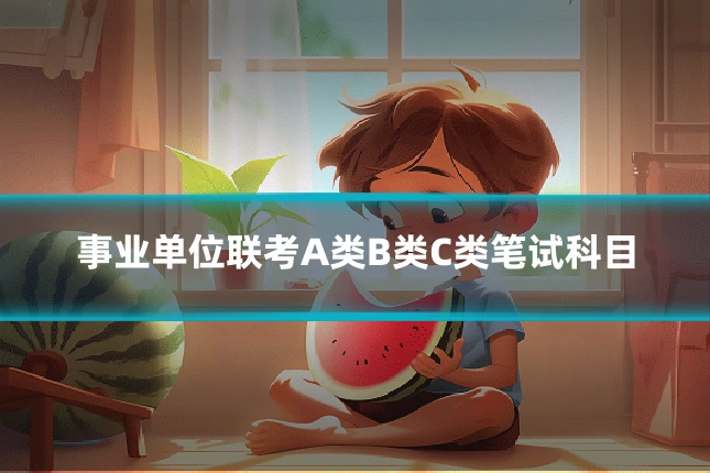 事业单位联考A类B类C类笔试科目