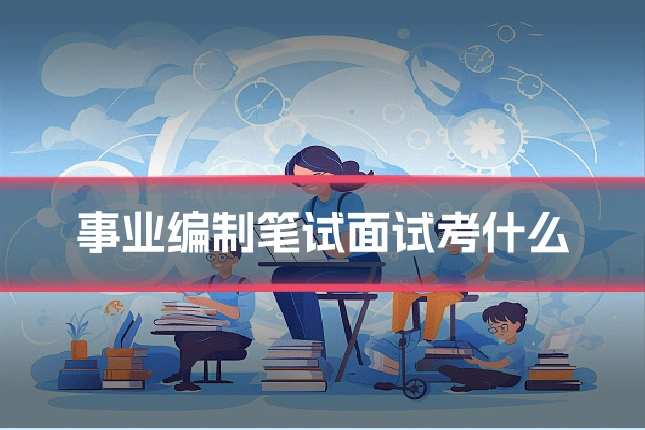 事业编制笔试面试考什么