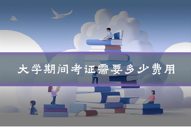 大学期间考证需要多少费用
