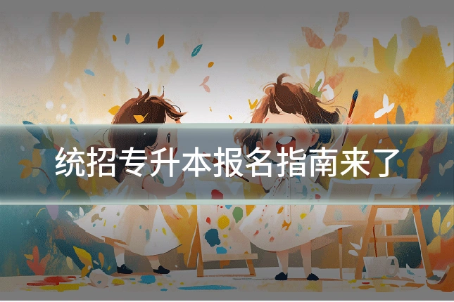 统招专升本报名指南来了