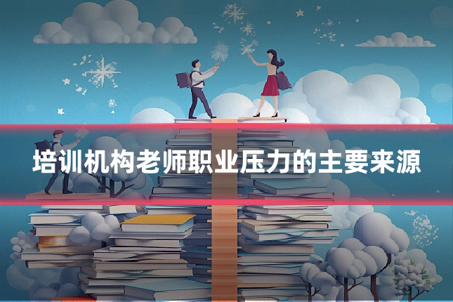 培训机构老师职业压力的主要来源