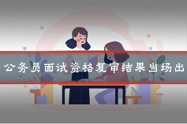 公务员面试资格复审结果当场出