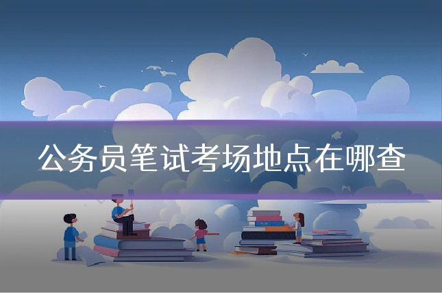 公务员笔试考场地点在哪查