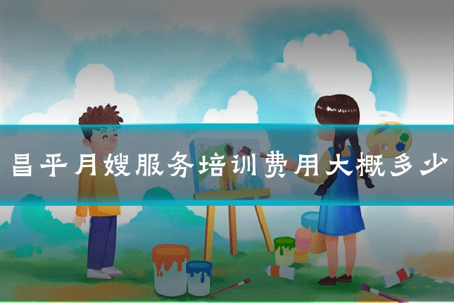 昌平月嫂服务培训费用大概多少