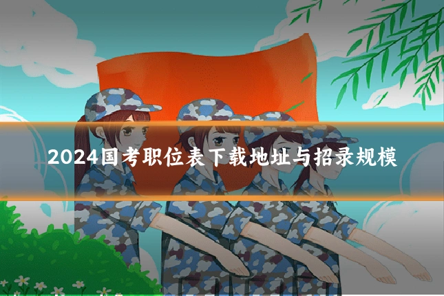 2024国考职位表下载地址与招录规模