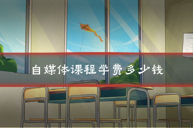 自媒体课程学费多少钱