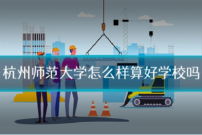 杭州师范大学怎么样算好学校吗