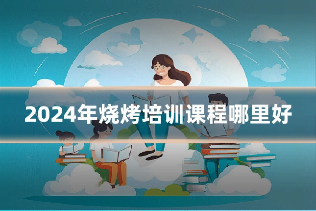2024年烧烤培训课程哪里好