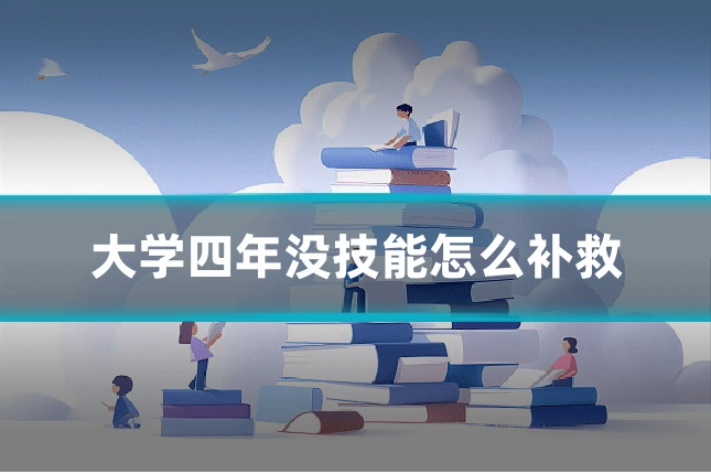 大学四年没技能怎么补救