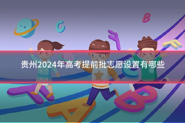 贵州2024年高考提前批志愿设置有哪些