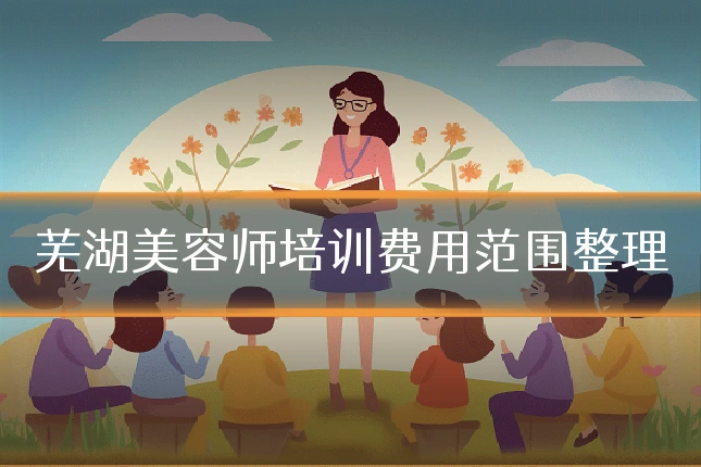 芜湖美容师培训费用范围整理