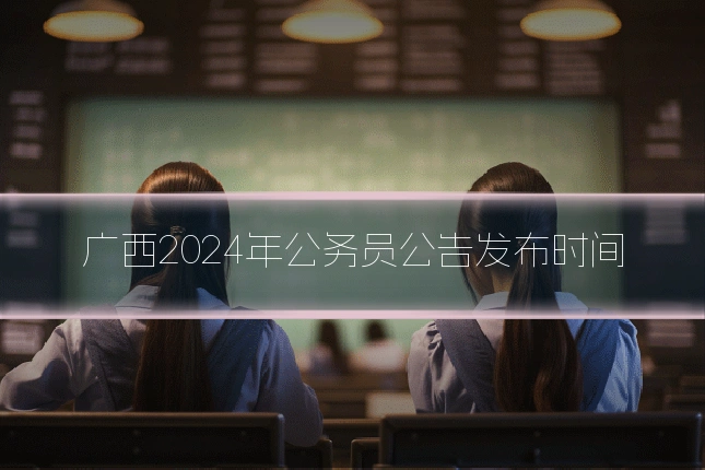 广西2024年公务员公告发布时间