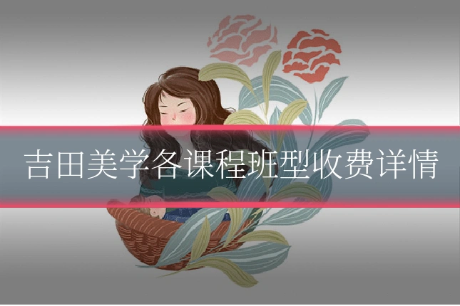 吉田美学各课程班型收费详情