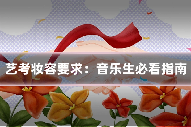 艺考妆容要求:音乐生必看指南