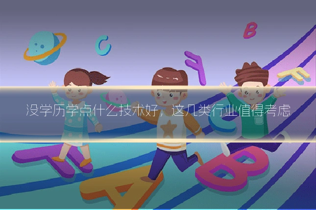 没学历学点什么技术好，这几类行业值得考虑