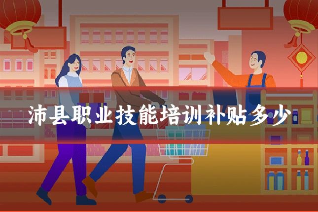 沛县职业技能培训补贴多少