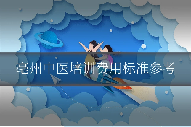亳州中医培训费用标准参考