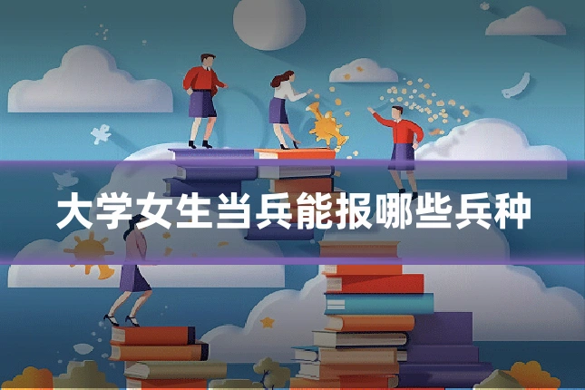 大学女生当兵能报哪些兵种